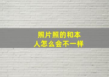 照片照的和本人怎么会不一样