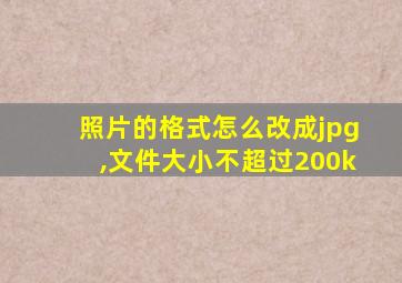 照片的格式怎么改成jpg,文件大小不超过200k