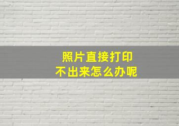 照片直接打印不出来怎么办呢