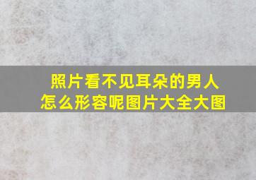 照片看不见耳朵的男人怎么形容呢图片大全大图