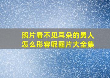 照片看不见耳朵的男人怎么形容呢图片大全集