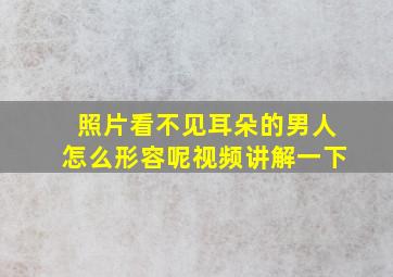 照片看不见耳朵的男人怎么形容呢视频讲解一下