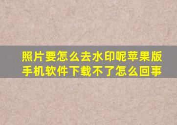 照片要怎么去水印呢苹果版手机软件下载不了怎么回事