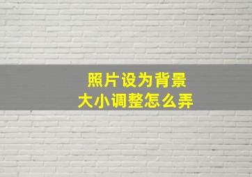 照片设为背景大小调整怎么弄