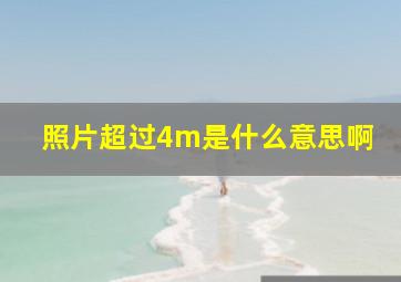 照片超过4m是什么意思啊