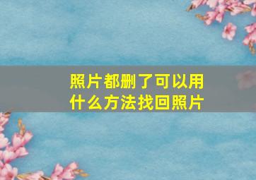 照片都删了可以用什么方法找回照片