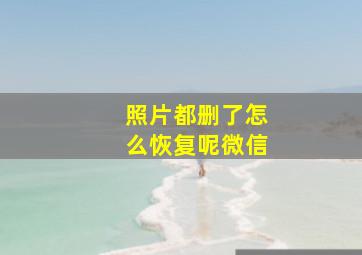 照片都删了怎么恢复呢微信