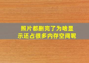 照片都删完了为啥显示还占很多内存空间呢