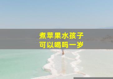 煮苹果水孩子可以喝吗一岁