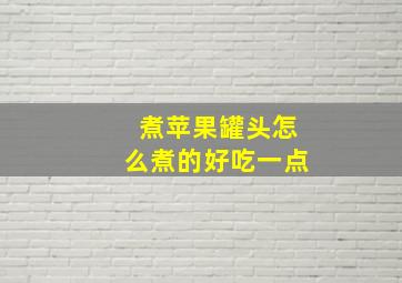 煮苹果罐头怎么煮的好吃一点