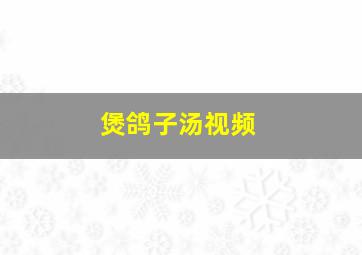 煲鸽子汤视频