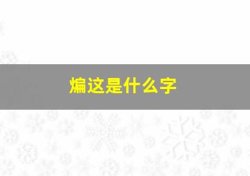 煸这是什么字