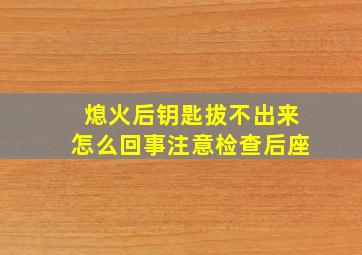 熄火后钥匙拔不出来怎么回事注意检查后座