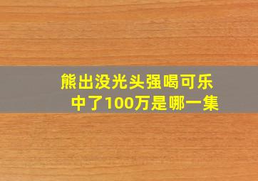 熊出没光头强喝可乐中了100万是哪一集