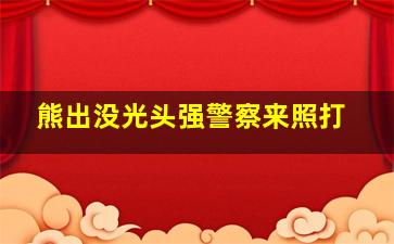 熊出没光头强警察来照打