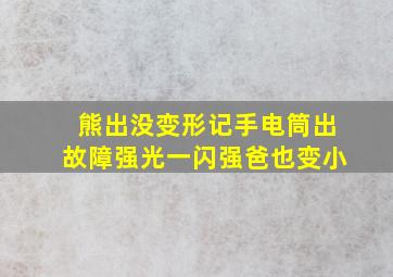 熊出没变形记手电筒出故障强光一闪强爸也变小