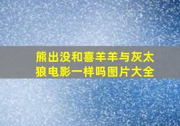 熊出没和喜羊羊与灰太狼电影一样吗图片大全