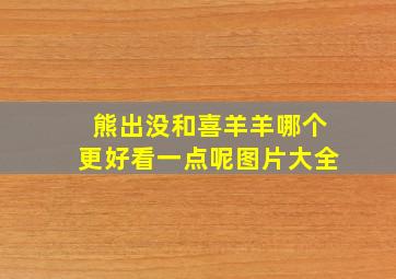 熊出没和喜羊羊哪个更好看一点呢图片大全