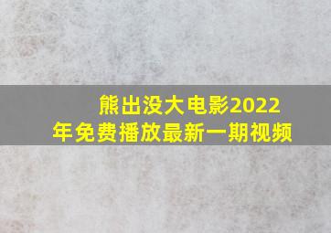 熊出没大电影2022年免费播放最新一期视频