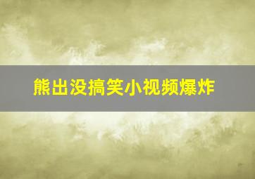 熊出没搞笑小视频爆炸