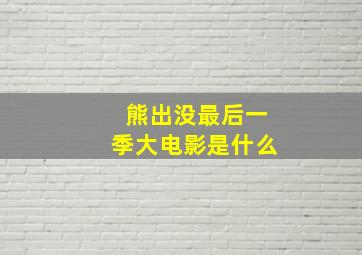 熊出没最后一季大电影是什么