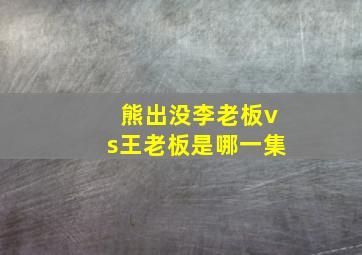 熊出没李老板vs王老板是哪一集