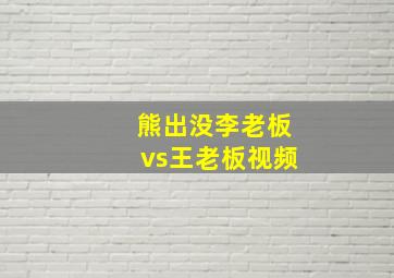 熊出没李老板vs王老板视频