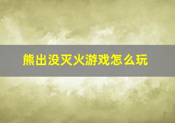 熊出没灭火游戏怎么玩