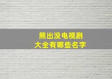 熊出没电视剧大全有哪些名字