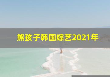 熊孩子韩国综艺2021年