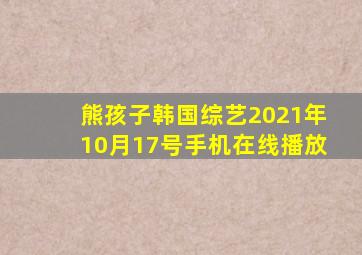 熊孩子韩国综艺2021年10月17号手机在线播放