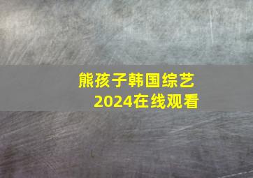 熊孩子韩国综艺2024在线观看