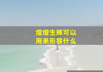 熠熠生辉可以用来形容什么