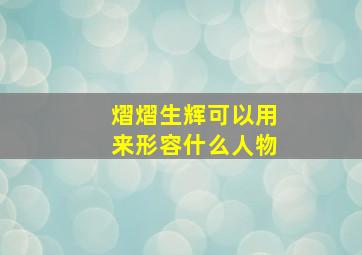 熠熠生辉可以用来形容什么人物