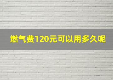 燃气费120元可以用多久呢