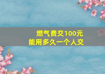 燃气费交100元能用多久一个人交