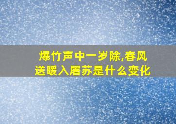 爆竹声中一岁除,春风送暖入屠苏是什么变化