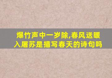 爆竹声中一岁除,春风送暖入屠苏是描写春天的诗句吗