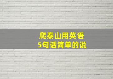 爬泰山用英语5句话简单的说