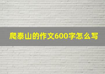 爬泰山的作文600字怎么写