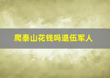 爬泰山花钱吗退伍军人