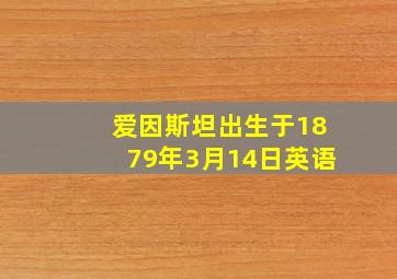 爱因斯坦出生于1879年3月14日英语