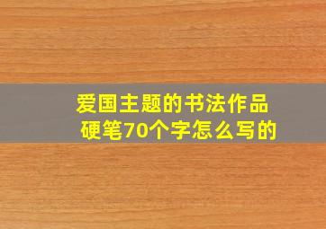 爱国主题的书法作品硬笔70个字怎么写的