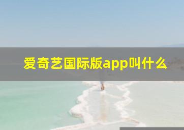 爱奇艺国际版app叫什么