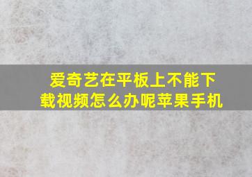 爱奇艺在平板上不能下载视频怎么办呢苹果手机