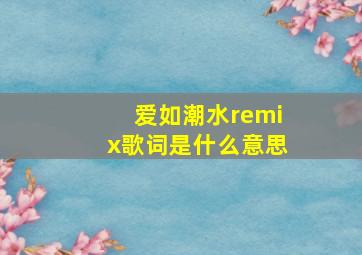 爱如潮水remix歌词是什么意思