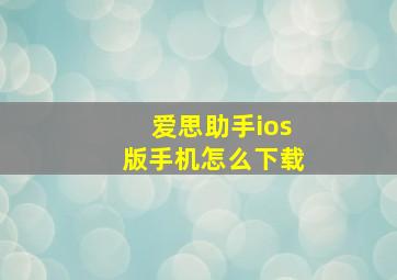 爱思助手ios版手机怎么下载