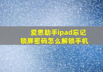 爱思助手ipad忘记锁屏密码怎么解锁手机