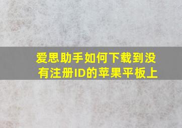 爱思助手如何下载到没有注册ID的苹果平板上