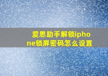 爱思助手解锁iphone锁屏密码怎么设置